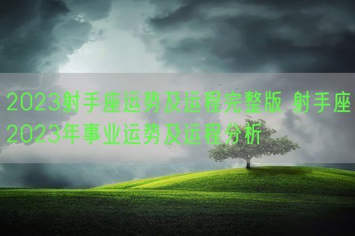 2023射手座运势及运程完整版 射手座2023年事业运势及运程分析 (图1)