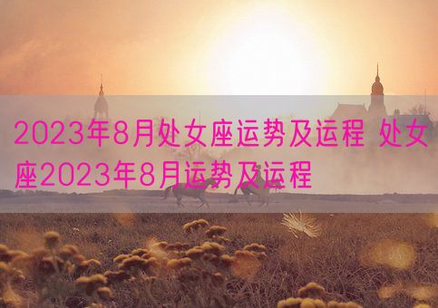 2023年8月处女座运势及运程 处女座2023年8月运势及运程(图1)