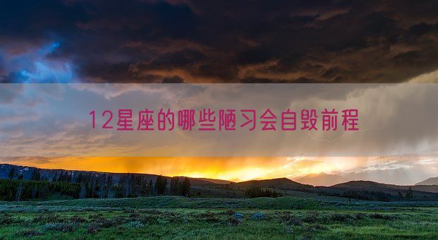 12星座的哪些陋习会自毁前程(图1)