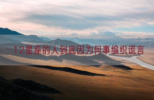 12星座的人到底因为何事编织谎言(图1)