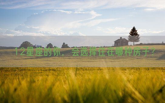 12星座的你，会选择住在哪种房子？(图1)