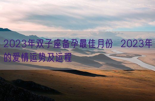 2023年双子座备孕最佳月份  2023年的爱情运势及运程(图1)