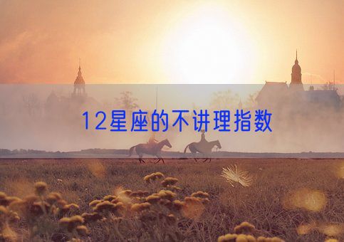12星座的不讲理指数(图1)