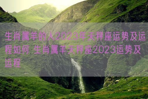 生肖属羊的人2023年天秤座运势及运程如何 生肖属羊天秤座2023运势及运程(图1)