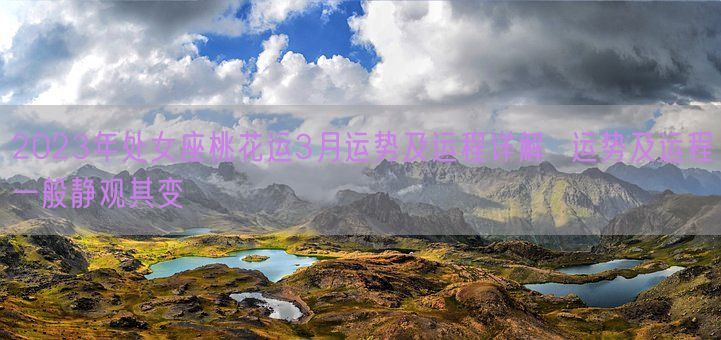 2023年处女座桃花运3月运势及运程详解  运势及运程一般静观其变(图1)
