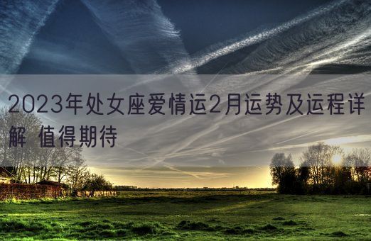 2023年处女座爱情运2月运势及运程详解 值得期待(图1)