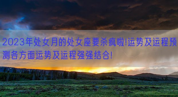 2023年处女月的处女座要杀疯啦!运势及运程预测各方面运势及运程强强结合!(图1)
