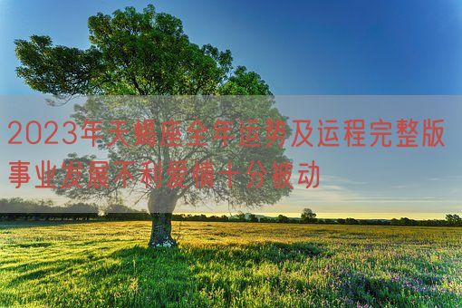 2023年天蝎座全年运势及运程完整版 事业发展不利爱情十分被动(图1)