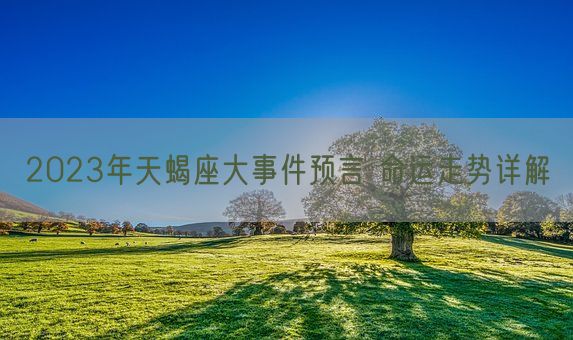 2023年天蝎座大事件预言 命运走势详解(图1)