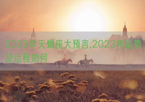 2023年天蝎座大预言,2023年运势及运程如何(图1)