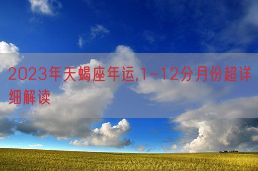 2023年天蝎座年运,1-12分月份超详细解读(图1)