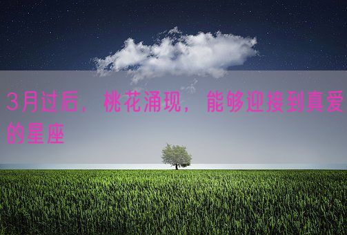 3月过后，桃花涌现，能够迎接到真爱的星座(图1)