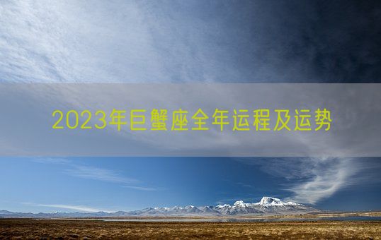 2023年巨蟹座全年运程及运势(图1)