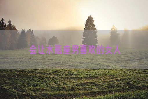 会让水瓶座男喜欢的女人(图1)