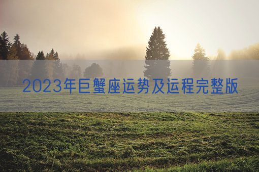 2023年巨蟹座运势及运程完整版(图1)