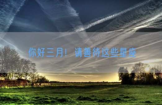 你好三月！请善待这些星座(图1)