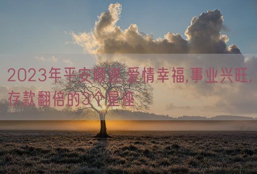 2023年平安顺遂,爱情幸福,事业兴旺,存款翻倍的3个星座(图1)