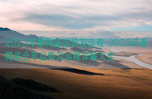 2023年摩羯座运势及运程 2023年摩羯座全年运势及运程详解大全(图1)