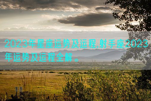 2023年星座运势及运程,射手座2023年运势及运程全解。(图1)