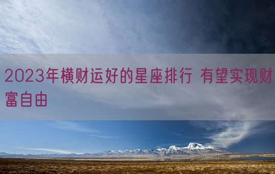 2023年横财运好的星座排行 有望实现财富自由(图1)