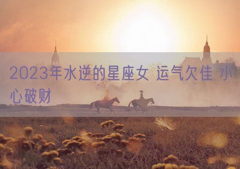 2023年水逆的星座女 运气欠佳 小心破财(图1)