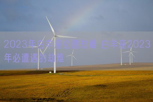 2023年白羊座必遭劫难 白羊座2023年必遭遇的劫难(图1)