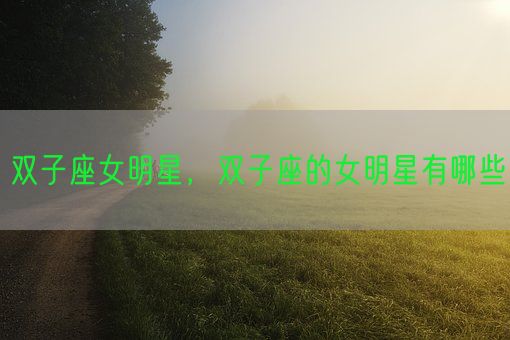 双子座女明星，双子座的女明星有哪些(图1)