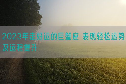 2023年走好运的巨蟹座 表现轻松运势及运程提升(图1)