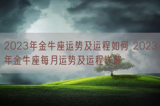 2023年金牛座运势及运程如何 2023年金牛座每月运势及运程详解(图1)