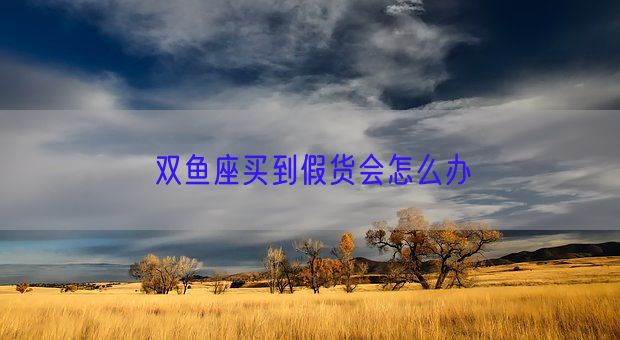 双鱼座买到假货会怎么办(图1)