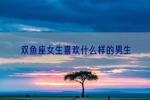 双鱼座女生喜欢什么样的男生(图1)