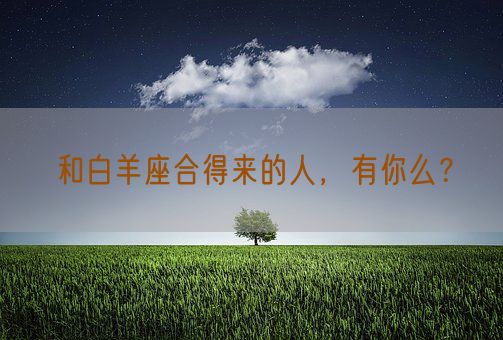 和白羊座合得来的人，有你么？(图1)