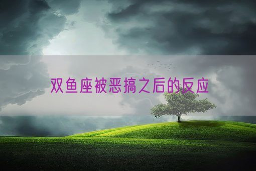 双鱼座被恶搞之后的反应(图1)