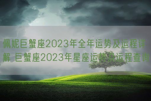 佩妮巨蟹座2023年全年运势及运程详解 巨蟹座2023年星座运势及运程查询(图1)