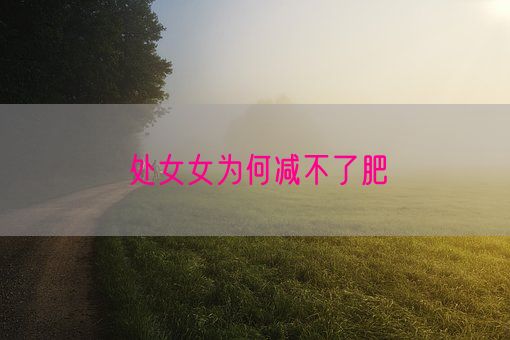 处女女为何减不了肥(图1)