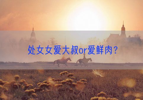 处女女爱大叔or爱鲜肉？(图1)