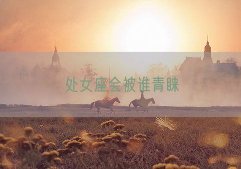 处女座会被谁青睐(图1)