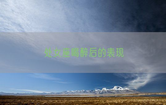 处女座喝醉后的表现(图1)