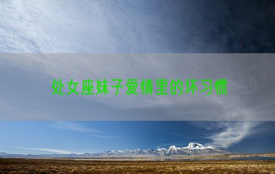 处女座妹子爱情里的坏习惯(图1)