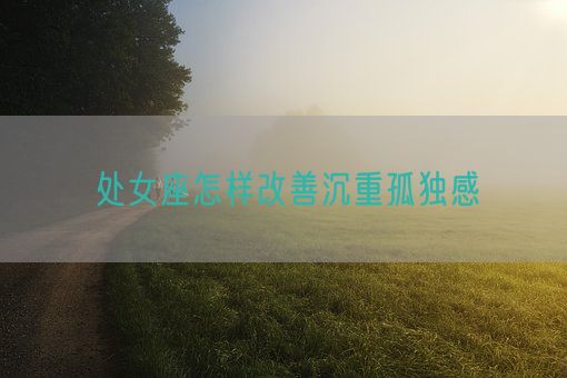 处女座怎样改善沉重孤独感(图1)