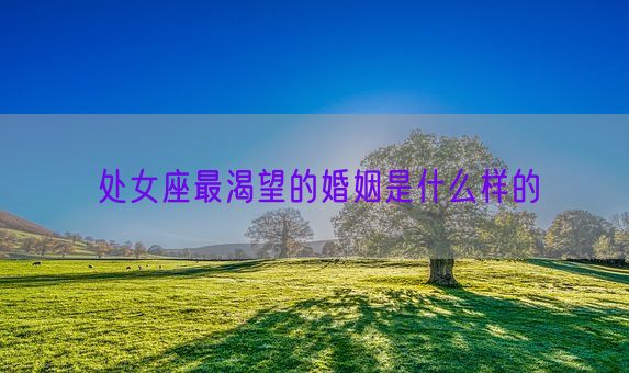 处女座最渴望的婚姻是什么样的(图1)