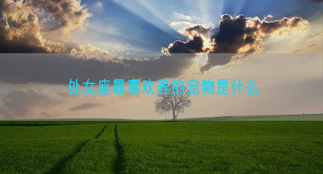 处女座最喜欢养的宠物是什么(图1)