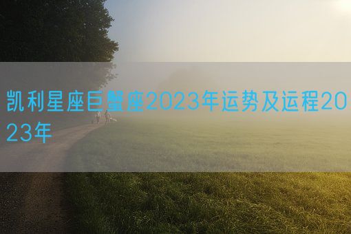 凯利星座巨蟹座2023年运势及运程2023年(图1)