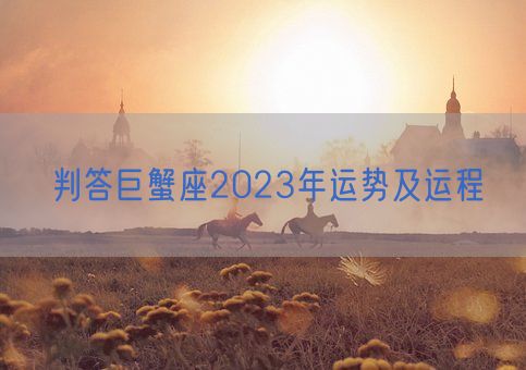 判答巨蟹座2023年运势及运程(图1)