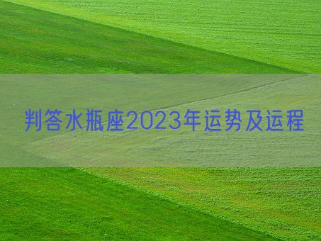 判答水瓶座2023年运势及运程(图1)