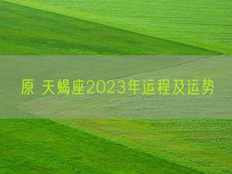 原 天蝎座2023年运程及运势(图1)