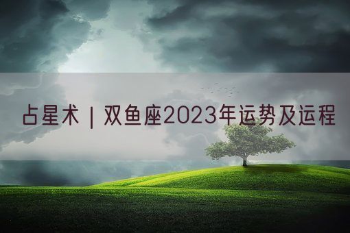 占星术｜双鱼座2023年运势及运程(图1)