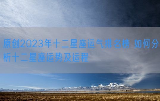 原创2023年十二星座运气排名榜 如何分析十二星座运势及运程(图1)