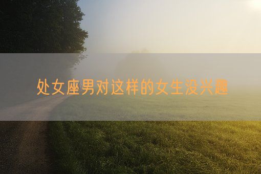 处女座男对这样的女生没兴趣(图1)