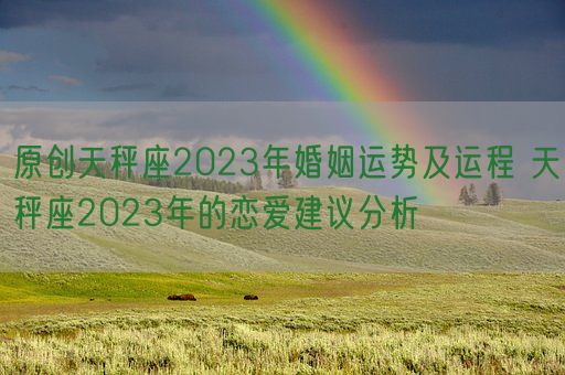 原创天秤座2023年婚姻运势及运程 天秤座2023年的恋爱建议分析(图1)